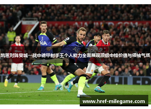 凯恩对阵曼城一战中德甲射手王个人能力全面展现顶级中锋价值与领袖气质 凯恩对阵曼城一战中德甲射手王个人能力全面展现顶级中锋价值与领袖气质