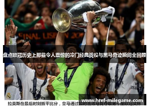 盘点欧冠历史上那些令人震惊的冷门经典战役与黑马奇迹瞬间全回顾 盘点欧冠历史上那些令人震惊的冷门经典战役与黑马奇迹瞬间全回顾