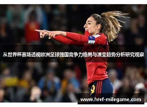 从世界杯赛场透视欧洲足球强国竞争力格局与演变趋势分析研究观察 从世界杯赛场透视欧洲足球强国竞争力格局与演变趋势分析研究观察