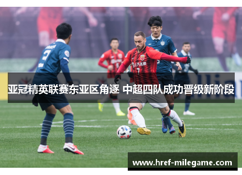 亚冠精英联赛东亚区角逐 中超四队成功晋级新阶段 亚冠精英联赛东亚区角逐 中超四队成功晋级新阶段