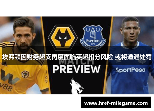 埃弗顿因财务超支再度面临英超扣分风险 或将遭遇处罚 埃弗顿因财务超支再度面临英超扣分风险 或将遭遇处罚