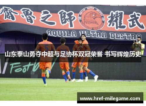 山东泰山勇夺中超与足协杯双冠荣誉 书写辉煌历史 山东泰山勇夺中超与足协杯双冠荣誉 书写辉煌历史