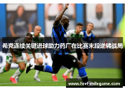 希克连续关键进球助力药厂在比赛末段逆转战局 希克连续关键进球助力药厂在比赛末段逆转战局