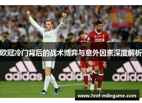 欧冠冷门背后的战术博弈与意外因素深度解析 欧冠冷门背后的战术博弈与意外因素深度解析