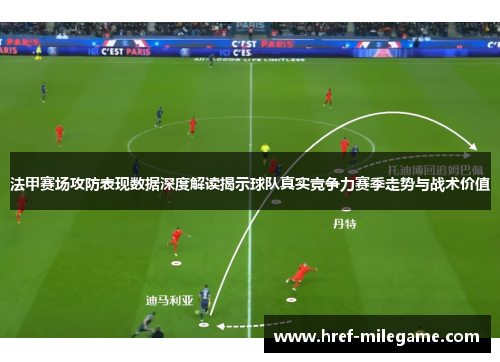 法甲赛场攻防表现数据深度解读揭示球队真实竞争力赛季走势与战术价值