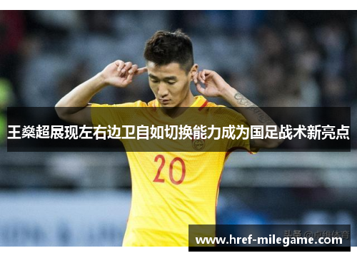 王燊超展现左右边卫自如切换能力成为国足战术新亮点 王燊超展现左右边卫自如切换能力成为国足战术新亮点