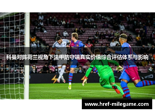 科曼对阵荷兰视角下法甲防守端真实价值综合评估体系与影响 科曼对阵荷兰视角下法甲防守端真实价值综合评估体系与影响