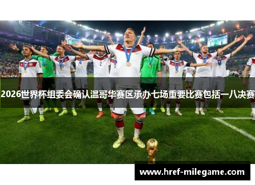 2026世界杯组委会确认温哥华赛区承办七场重要比赛包括一八决赛