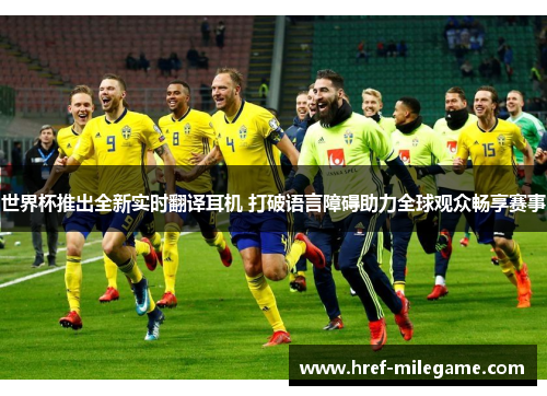 世界杯推出全新实时翻译耳机 打破语言障碍助力全球观众畅享赛事