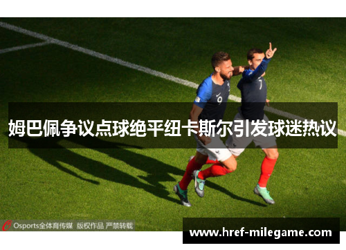 姆巴佩争议点球绝平纽卡斯尔引发球迷热议