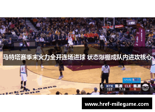 马特塔赛季末火力全开连场进球 状态爆棚成队内进攻核心