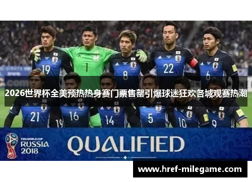 2026世界杯全美预热热身赛门票售罄引爆球迷狂欢各城观赛热潮