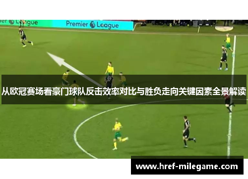 从欧冠赛场看豪门球队反击效率对比与胜负走向关键因素全景解读 从欧冠赛场看豪门球队反击效率对比与胜负走向关键因素全景解读