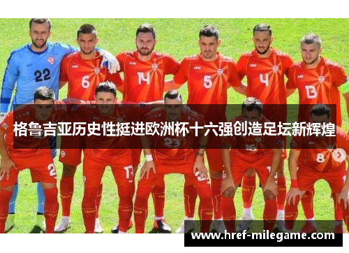 格鲁吉亚历史性挺进欧洲杯十六强创造足坛新辉煌
