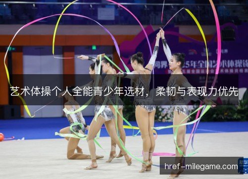 艺术体操个人全能青少年选材,柔韧与表现力优先 艺术体操个人全能青少年选材,柔韧与表现力优先