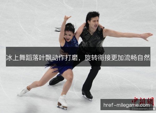冰上舞蹈落叶飘动作打磨，旋转衔接更加流畅自然