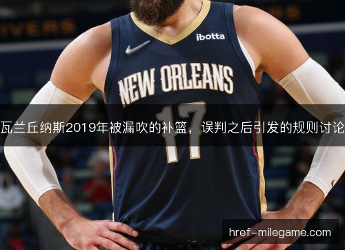 瓦兰丘纳斯2019年被漏吹的补篮，误判之后引发的规则讨论